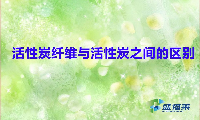 活性炭纖維與活性炭之間的區別（活性炭與活性炭纖維氈哪個好）