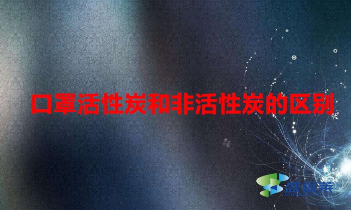 口罩活性炭和非活性炭的區別(活性炭口罩與普通口罩有哪些不同)