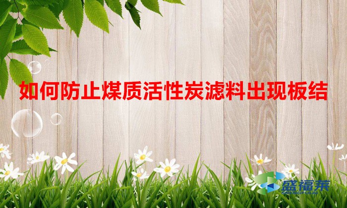 如何防止煤質活性炭濾料出現板結（解決活性炭板結的方法）