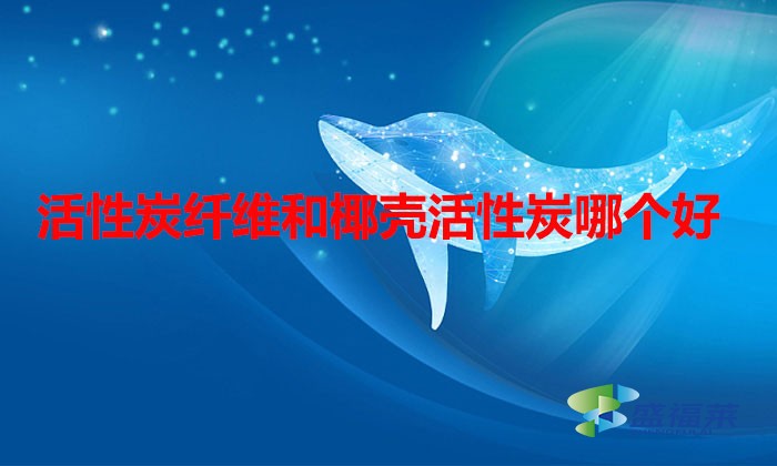 活性炭纖維和椰殼活性炭哪個好（活性炭纖維和椰殼活性炭的區別）