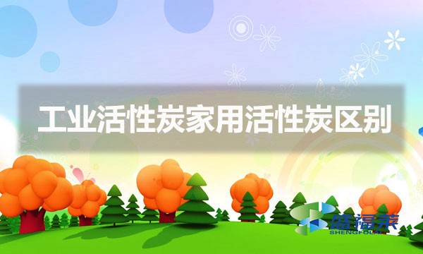 什么是工業活性炭什么是家用活性炭（工業活性炭家用活性炭區別）