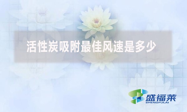 活性炭吸附最佳風(fēng)速是多少？