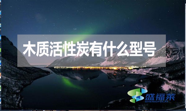木質活性炭有什么型號？如何分類？