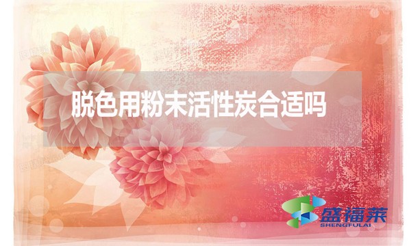 脫色用粉末活性炭合適嗎？為什么？