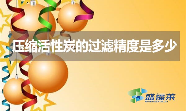 壓縮活性炭的過濾精度是多少？
