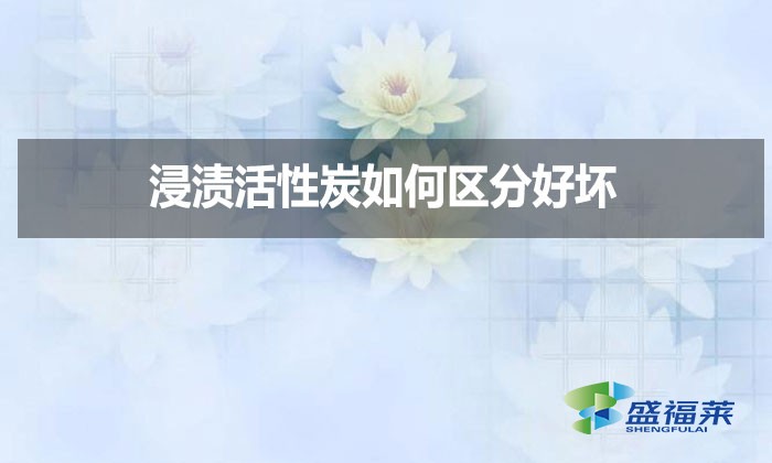 浸漬活性炭如何區分好壞？